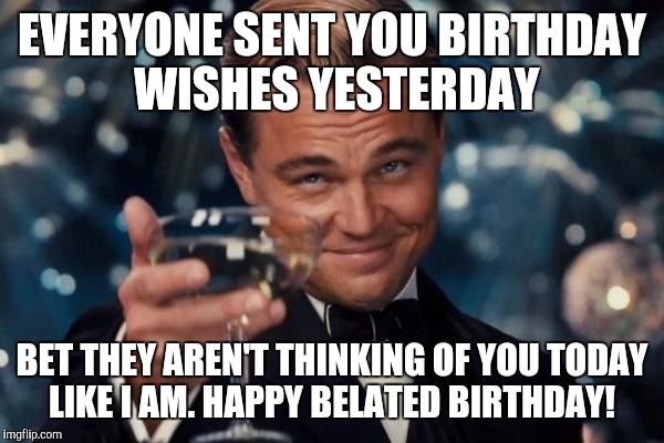 everyone sent you birthday wishes yesterday